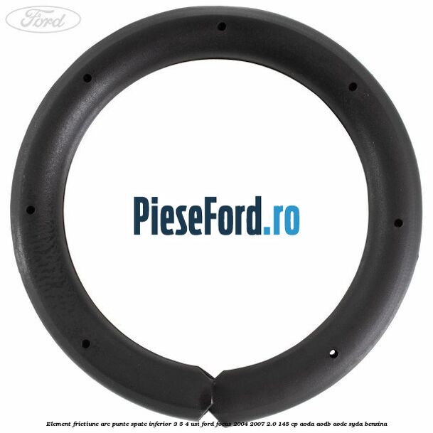 Element frictiune arc punte spate inferior 3/5 4 usi Ford Focus 2004-2007 2.0 145 cp AODA, AODB, AODE, SYDA benzina