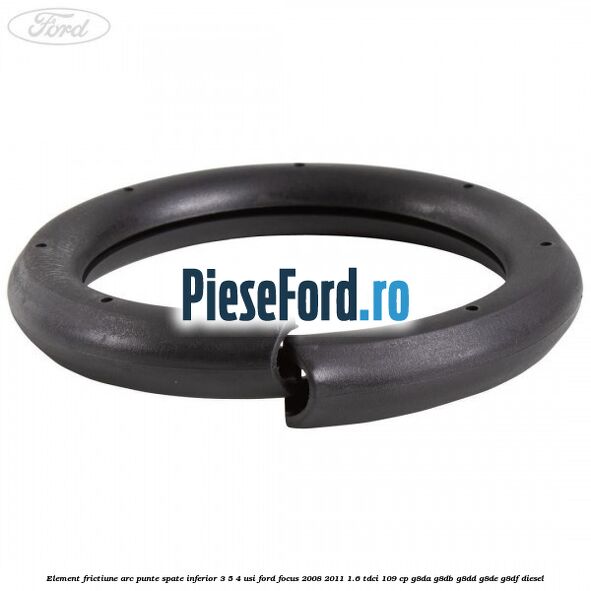 Element frictiune arc punte spate inferior 3/5 4 usi Ford Focus 2008-2011 1.6 TDCi 109 cp Element frictiune arc punte spate inferior 3/5 4 usi Ford Focus 2008-2011 1.6 TDCi 109 cp G8DA, G8DB, G8DD, G8DE, G8DF diesel