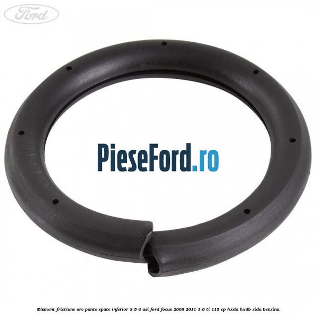 Element frictiune arc punte spate inferior 3/5 4 usi Ford Focus 2008-2011 1.6 Ti 115 cp HXDA, HXDB, SIDA benzina