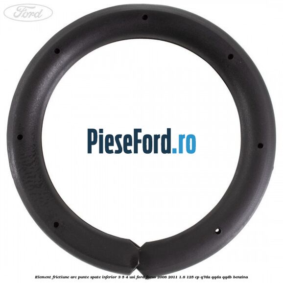 Element frictiune arc punte spate inferior 3/5 4 usi Ford Focus 2008-2011 1.8 125 cp Q7DA, QQDA, QQDB benzina