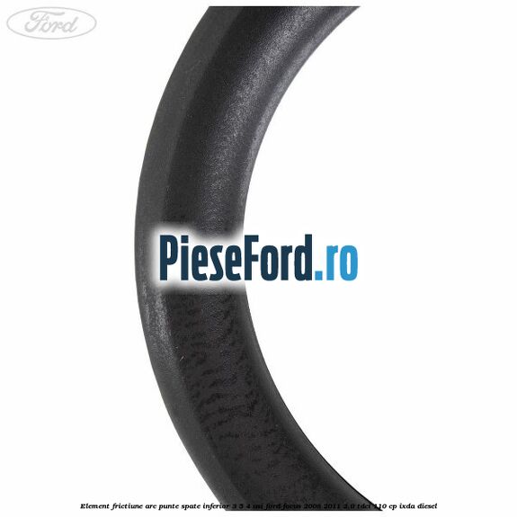 Element frictiune arc punte spate inferior 3/5 4 usi Ford Focus 2008-2011 2.0 TDCi 110 cp IXDA diesel