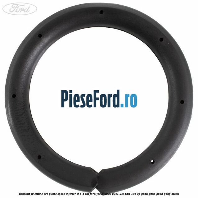 Element frictiune arc punte spate inferior 3/5 4 usi Ford Focus 2008-2011 2.0 TDCi 136 cp G6DA, G6DB, G6DD, G6DG diesel