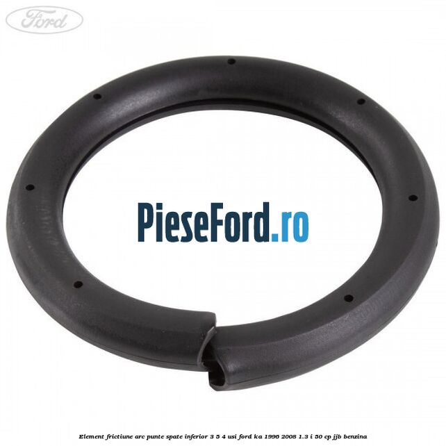 Element frictiune arc punte spate inferior 3/5 4 usi Ford Ka 1996-2008 1.3 i 50 cp JJB benzina