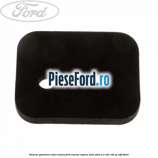Element garnitura roata rezerva Ford Tourneo Custom 2014-2018 2.2 TDCi 155 cp CVFF diesel