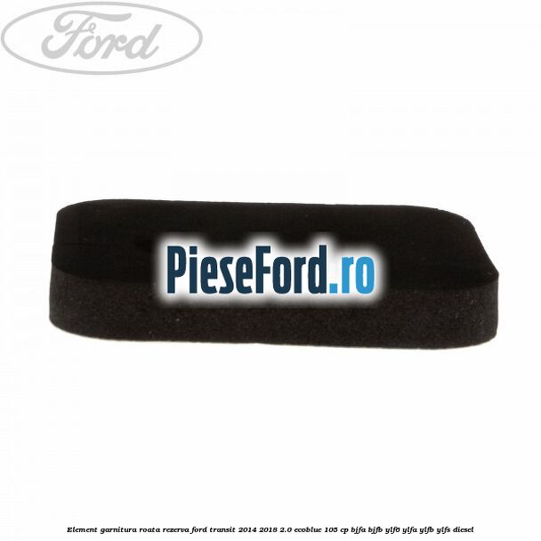 Element garnitura roata rezerva Ford Transit 2014-2018 2.0 EcoBlue 105 cp BJFA, BJFB, YLF6, YLFA, YLFB, YLFS diesel
