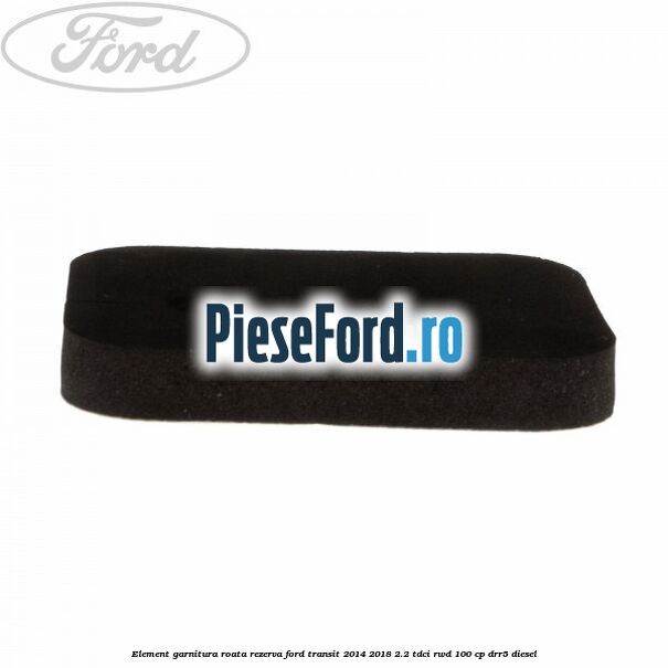 Element garnitura roata rezerva Ford Transit 2014-2018 2.2 TDCi RWD 100 cp DRR5 diesel