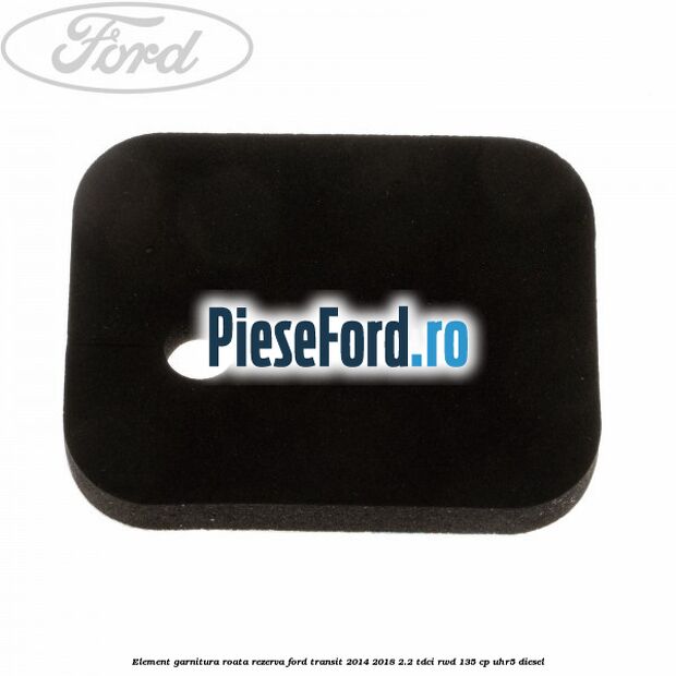 Element garnitura roata rezerva Ford Transit 2014-2018 2.2 TDCi RWD 135 cp UHR5 diesel