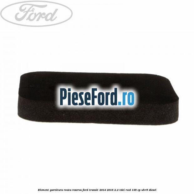 Element garnitura roata rezerva Ford Transit 2014-2018 2.2 TDCi RWD 135 cp UHR5 diesel
