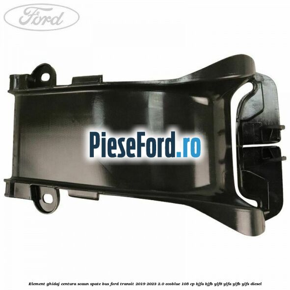 Element ghidaj centura scaun spate BUS Ford Transit 2019-2023 2.0 EcoBlue 105 cp BJFA, BJFB, YLF6, YLFA, YLFB, YLFS diesel