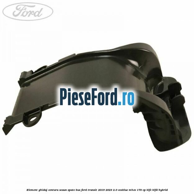Element ghidaj centura scaun spate BUS Ford Transit 2019-2023 2.0 EcoBlue mHEV 170 cp BLFC, BLFD Hybrid
