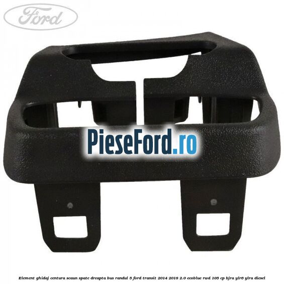 Element ghidaj centura scaun spate dreapta BUS randul 5 Ford Transit 2014-2018 2.0 EcoBlue RWD 105 cp BJRA, YLR6, YLRA diesel