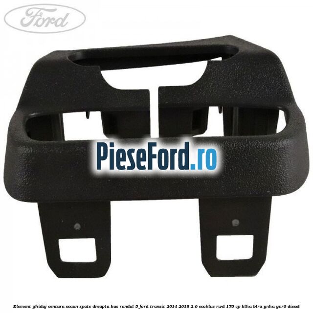 Element ghidaj centura scaun spate dreapta BUS randul 5 Ford Transit 2014-2018 2.0 EcoBlue RWD 170 cp Element ghidaj centura scaun spate dreapta BUS randul 5 Ford Transit 2014-2018 2.0 EcoBlue RWD 170 cp BLHA, BLRA, YNHA, YNR6 diesel
