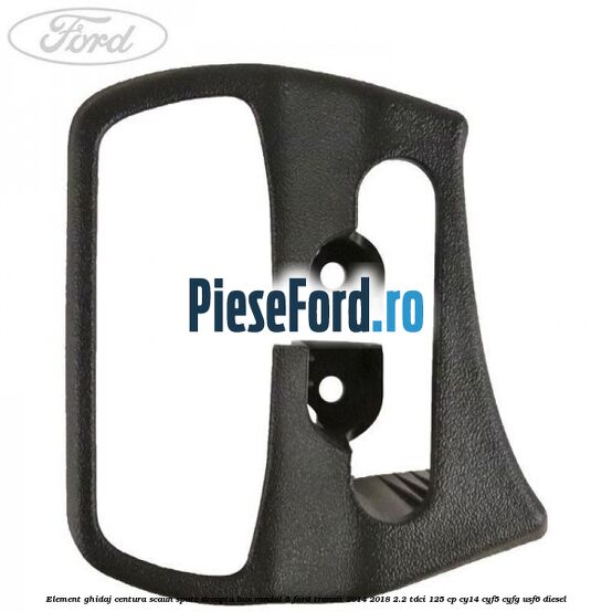 Element ghidaj centura scaun spate dreapta BUS randul 5 Ford Transit 2014-2018 2.2 TDCi 125 cp CY14, CYF5, CYFG, USF6 diesel