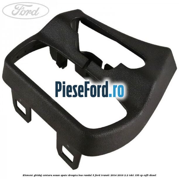 Element ghidaj centura scaun spate dreapta BUS randul 5 Ford Transit 2014-2018 2.2 TDCi 155 cp CVF5 diesel