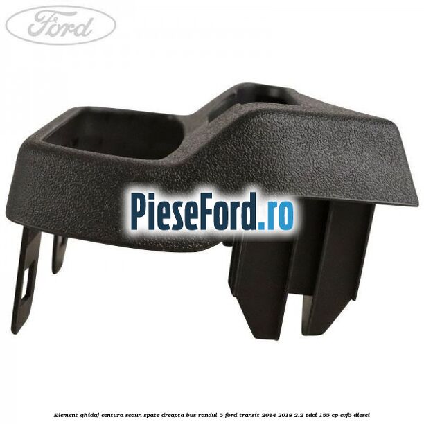 Element ghidaj centura scaun spate dreapta BUS randul 5 Ford Transit 2014-2018 2.2 TDCi 155 cp CVF5 diesel