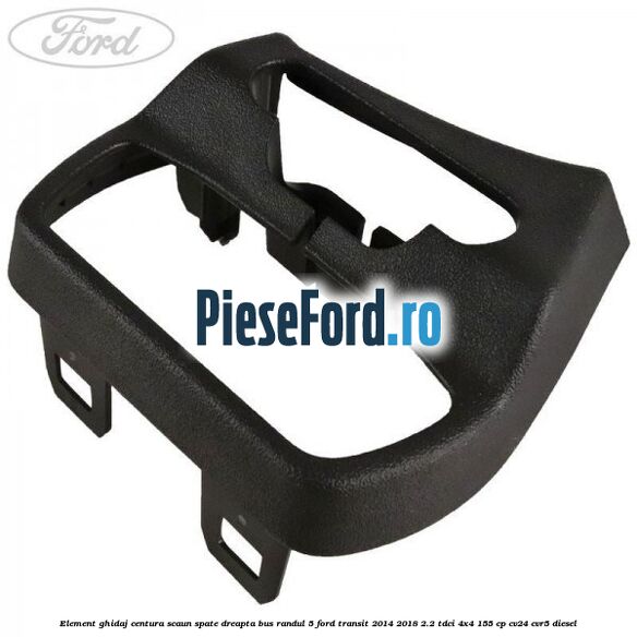 Element ghidaj centura scaun spate dreapta BUS randul 5 Ford Transit 2014-2018 2.2 TDCi 4x4 155 cp CV24, CVR5 diesel