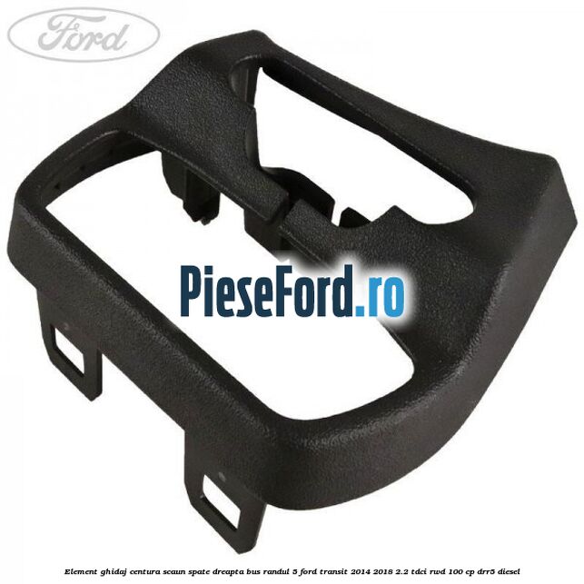 Element ghidaj centura scaun spate dreapta BUS randul 5 Ford Transit 2014-2018 2.2 TDCi RWD 100 cp DRR5 diesel