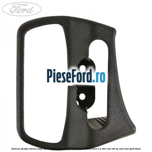 Element ghidaj centura scaun spate dreapta BUS randul 5 Ford Transit 2014-2018 2.2 TDCi RWD 155 cp Element ghidaj centura scaun spate dreapta BUS randul 5 Ford Transit 2014-2018 2.2 TDCi RWD 155 cp CV24, CVR5, UYR6 diesel