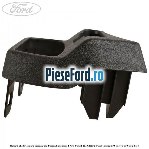 Element ghidaj centura scaun spate dreapta BUS randul 5 Ford Transit 2019-2023 2.0 EcoBlue RWD 105 cp Element ghidaj centura scaun spate dreapta BUS randul 5 Ford Transit 2019-2023 2.0 EcoBlue RWD 105 cp BJRA, YLR6, YLRA diesel