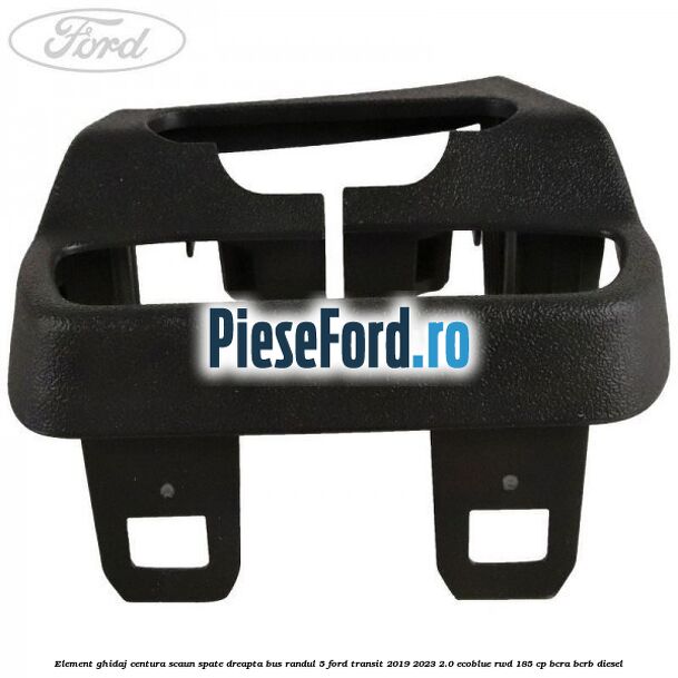 Element ghidaj centura scaun spate dreapta BUS randul 5 Ford Transit 2019-2023 2.0 EcoBlue RWD 185 cp BCRA, BCRB diesel