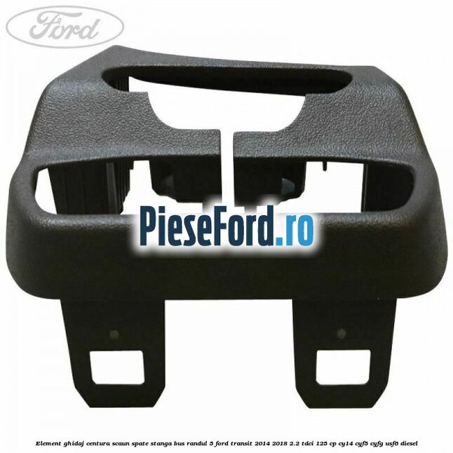 Element ghidaj centura scaun spate stanga BUS randul 5 Ford Transit 2014-2018 2.2 TDCi 125 cp CY14, CYF5, CYFG, USF6 diesel