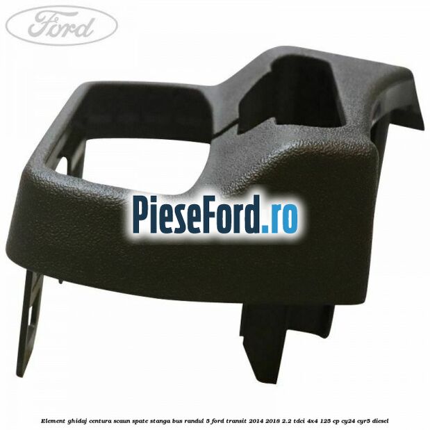 Element ghidaj centura scaun spate stanga BUS randul 5 Ford Transit 2014-2018 2.2 TDCi 4x4 125 cp CY24, CYR5 diesel