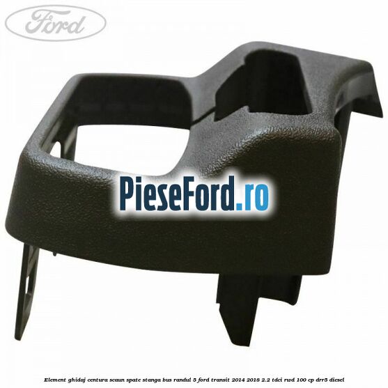 Element ghidaj centura scaun spate stanga BUS randul 5 Ford Transit 2014-2018 2.2 TDCi RWD 100 cp Element ghidaj centura scaun spate stanga BUS randul 5 Ford Transit 2014-2018 2.2 TDCi RWD 100 cp DRR5 diesel