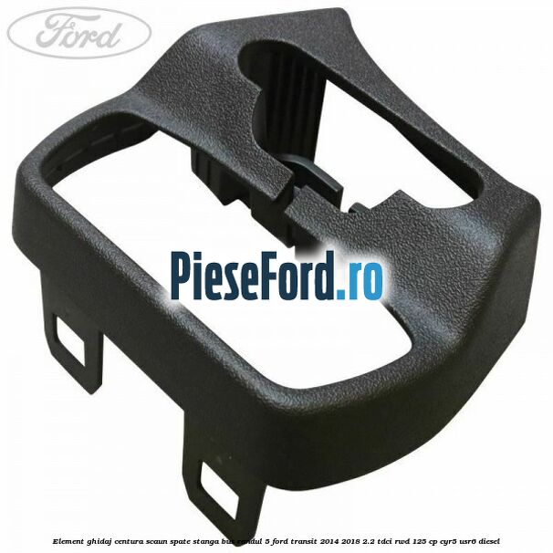 Element ghidaj centura scaun spate stanga BUS randul 5 Ford Transit 2014-2018 2.2 TDCi RWD 125 cp CYR5, USR6 diesel