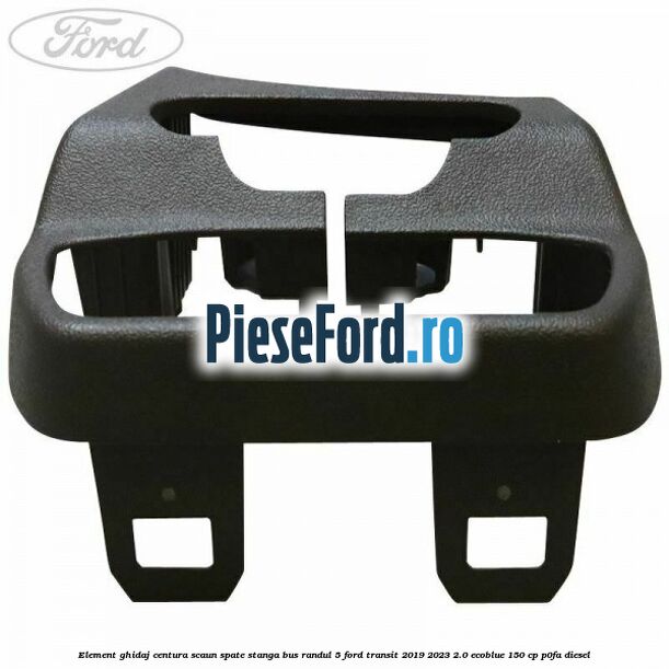 Element ghidaj centura scaun spate stanga BUS randul 5 Ford Transit 2019-2023 2.0 EcoBlue 150 cp P0FA diesel