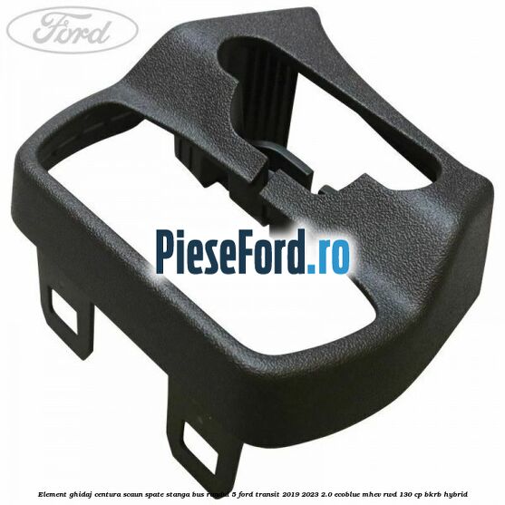 Element ghidaj centura scaun spate stanga BUS randul 5 Ford Transit 2019-2023 2.0 EcoBlue mHEV RWD 130 cp BKRB Hybrid