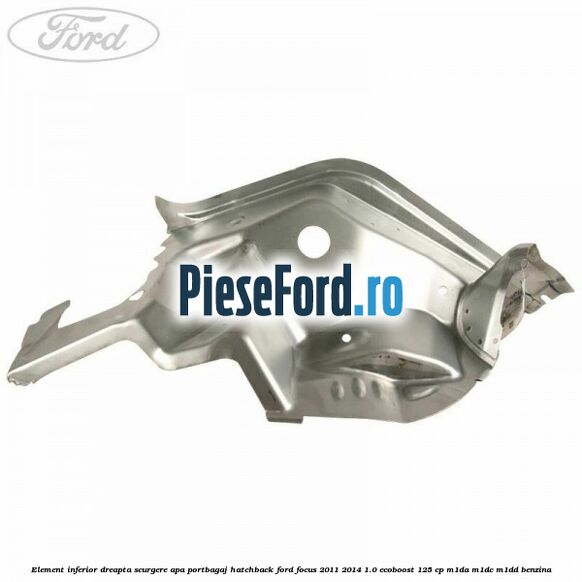 Element inferior dreapta scurgere apa portbagaj hatchback Ford Focus 2011-2014 1.0 EcoBoost 125 cp M1DA, M1DC, M1DD benzina