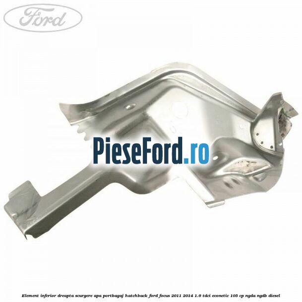Element inferior dreapta scurgere apa portbagaj hatchback Ford Focus 2011-2014 1.6 TDCi ECOnetic 105 cp NGDA, NGDB diesel
