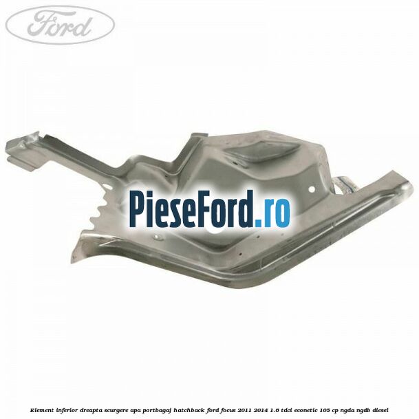 Element inferior dreapta scurgere apa portbagaj hatchback Ford Focus 2011-2014 1.6 TDCi ECOnetic 105 cp NGDA, NGDB diesel