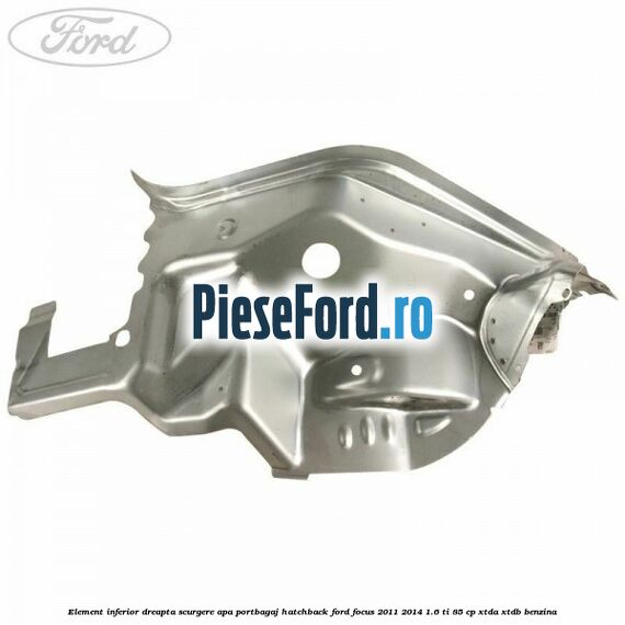 Element inferior dreapta scurgere apa portbagaj hatchback Ford Focus 2011-2014 1.6 Ti 85 cp XTDA, XTDB benzina