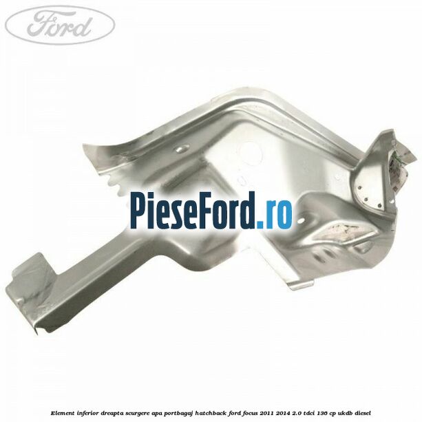 Element inferior dreapta scurgere apa portbagaj hatchback Ford Focus 2011-2014 2.0 TDCi 136 cp UKDB diesel