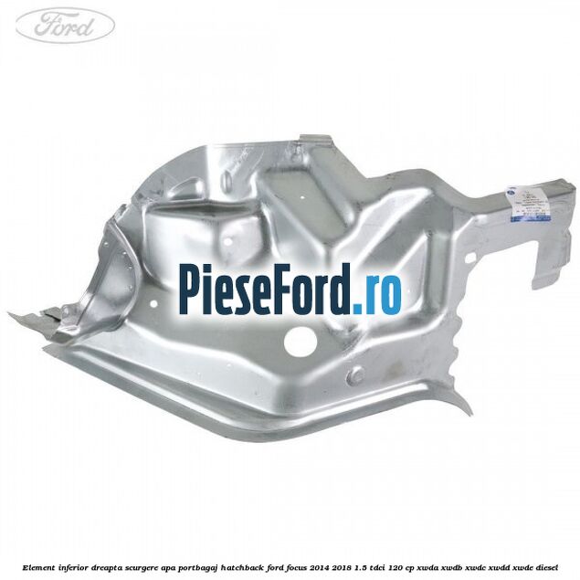 Element inferior dreapta scurgere apa portbagaj hatchback Ford Focus 2014-2018 1.5 TDCi 120 cp XWDA, XWDB, XWDC, XWDD, XWDE diesel