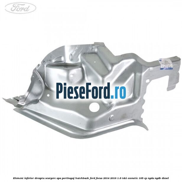 Element inferior dreapta scurgere apa portbagaj hatchback Ford Focus 2014-2018 1.6 TDCi ECOnetic 105 cp Element inferior dreapta scurgere apa portbagaj hatchback Ford Focus 2014-2018 1.6 TDCi ECOnetic 105 cp NGDA, NGDB diesel