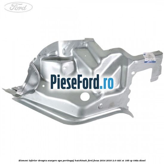 Element inferior dreapta scurgere apa portbagaj hatchback Ford Focus 2014-2018 2.0 TDCi ST 185 cp T8DA diesel