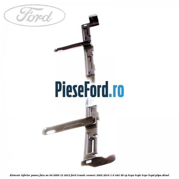 Element inferior panou fata an 04/2009-12/2013 Ford Transit Connect 2002-2014 1.8 TDCi 90 cp Element inferior panou fata an 04/2009-12/2013 Ford Transit Connect 2002-2014 1.8 TDCi 90 cp HCPA, HCPB, HCPC, HCPD, P9PA diesel
