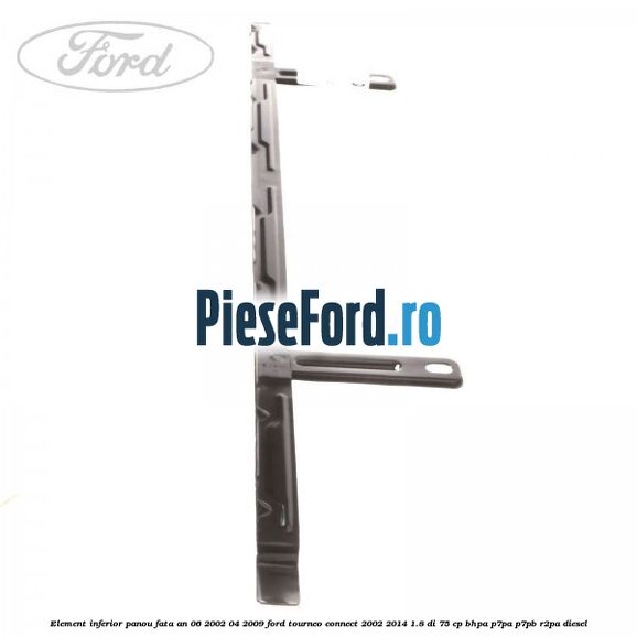 Element inferior panou fata an 06/2002-04/2009 Ford Tourneo Connect 2002-2014 1.8 Di 75 cp BHPA, P7PA, P7PB, R2PA diesel
