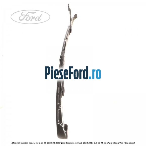 Element inferior panou fata an 06/2002-04/2009 Ford Tourneo Connect 2002-2014 1.8 Di 75 cp BHPA, P7PA, P7PB, R2PA diesel