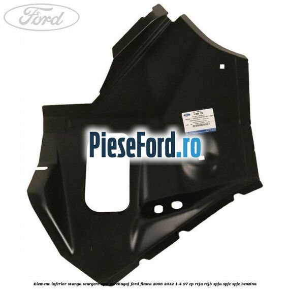 Element inferior stanga scurgere apa portbagaj Ford Fiesta 2008-2012 1.4 97 cp RTJA, RTJB, SPJA, SPJC, SPJE benzina