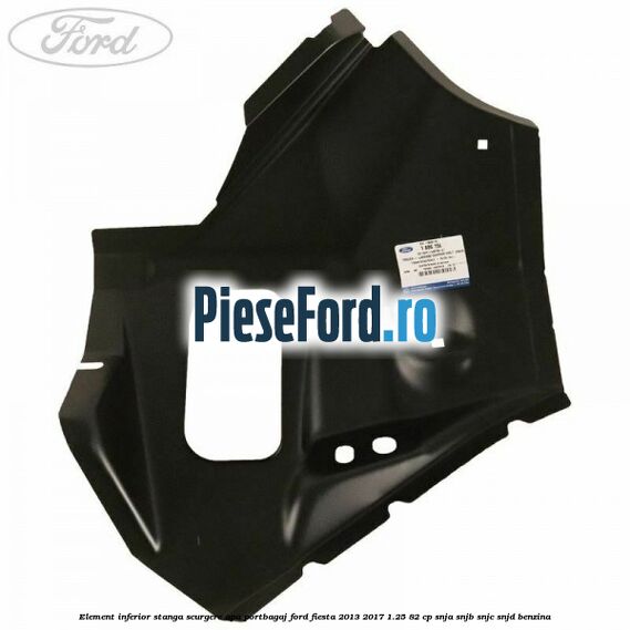 Element inferior stanga scurgere apa portbagaj Ford Fiesta 2013-2017 1.25 82 cp SNJA, SNJB, SNJC, SNJD benzina