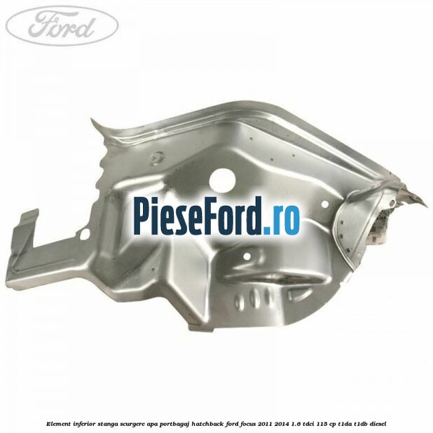 Element inferior stanga scurgere apa portbagaj hatchback Ford Focus 2011-2014 1.6 TDCi 115 cp T1DA, T1DB diesel