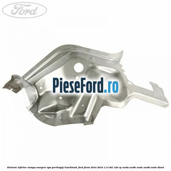Element inferior stanga scurgere apa portbagaj hatchback Ford Focus 2014-2018 1.5 TDCi 120 cp XWDA, XWDB, XWDC, XWDD, XWDE diesel