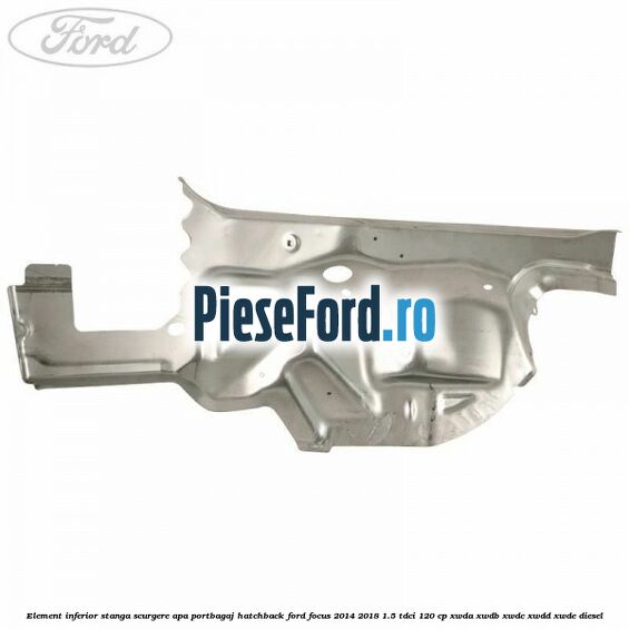 Element inferior stanga scurgere apa portbagaj hatchback Ford Focus 2014-2018 1.5 TDCi 120 cp XWDA, XWDB, XWDC, XWDD, XWDE diesel