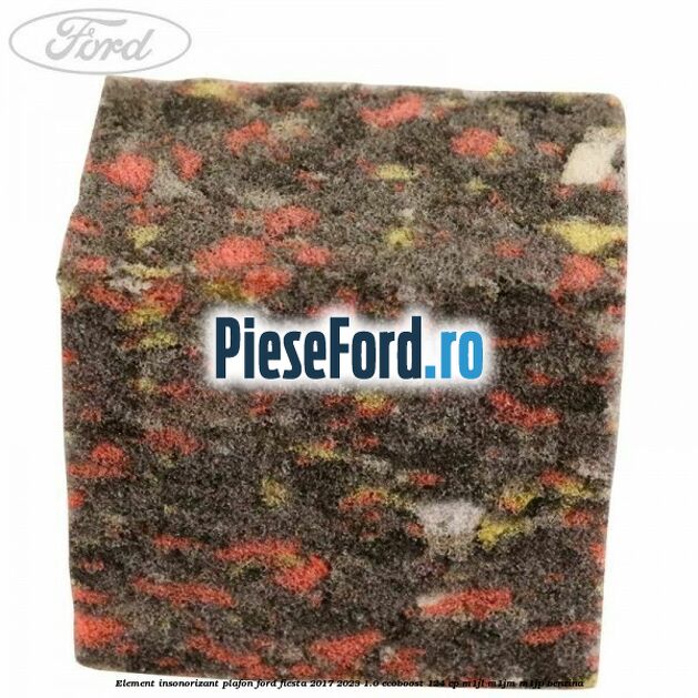 Element insonorizant plafon Ford Fiesta 2017-2023 1.0 EcoBoost 124 cp Element insonorizant plafon Ford Fiesta 2017-2023 1.0 EcoBoost 124 cp M1JL, M1JM, M1JP benzina