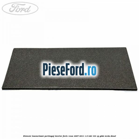 Element insonorizant portbagaj interior Ford C-Max 2007-2011 1.6 TDCi 101 cp G8DC, MTDA diesel