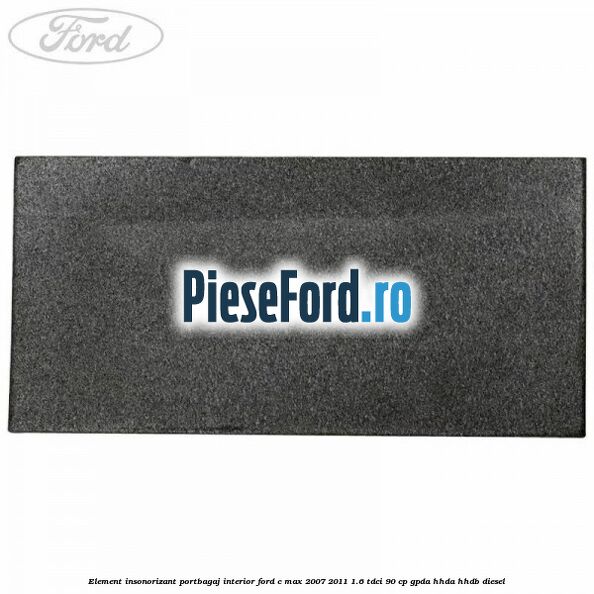 Element insonorizant portbagaj interior Ford C-Max 2007-2011 1.6 TDCi 90 cp GPDA, HHDA, HHDB diesel