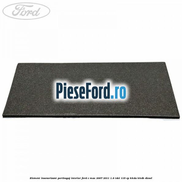 Element insonorizant portbagaj interior Ford C-Max 2007-2011 1.8 TDCi 115 cp KKDA, KKDB diesel